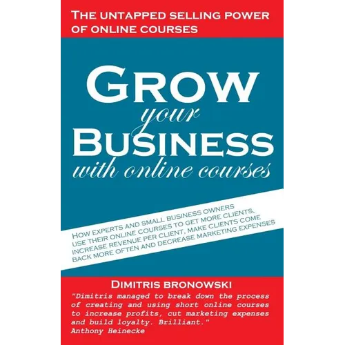 Grow Your Business with Online Courses: How Experts and Small Business Owners Use Their Online Courses to Get More Clients, Increase Revenue Per Clien - Paperback