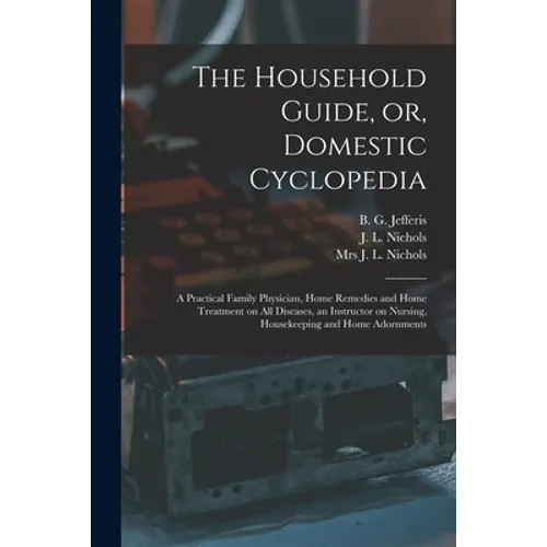 The Household Guide, or, Domestic Cyclopedia [microform]: a Practical Family Physician, Home Remedies and Home Treatment on All Diseases, an Instructo - Paperback