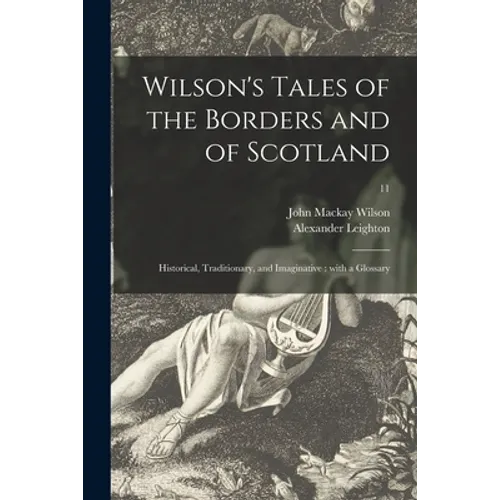 Wilson's Tales of the Borders and of Scotland: Historical, Traditionary, and Imaginative: With a Glossary; 11 - Paperback
