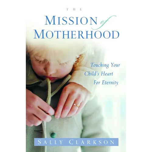 The Mission of Motherhood: Touching Your Child's Heart of Eternity - Paperback