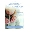 The Mission of Motherhood: Touching Your Child's Heart of Eternity - Paperback