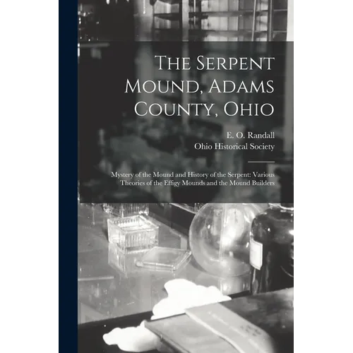 The Serpent Mound, Adams County, Ohio: Mystery of the Mound and History of the Serpent: Various Theories of the Effigy Mounds and the Mound Builders - Paperback