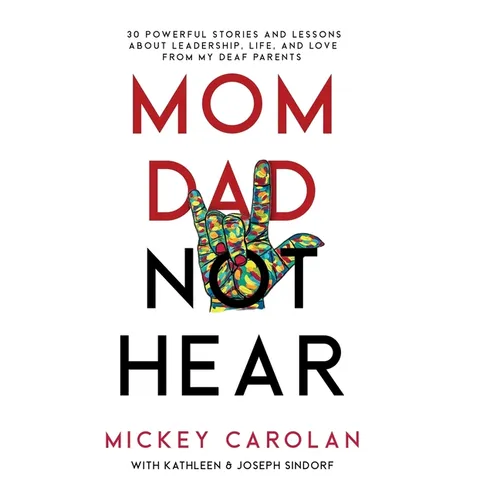 Mom Dad Not Hear: 30 Powerful Stories and Lessons about Leadership, Life, and Love from My Deaf Parents - Hardcover