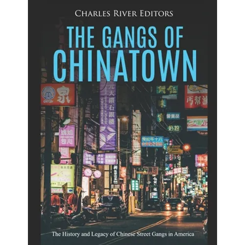 The Gangs of Chinatown: The History and Legacy of Chinese Street Gangs in America - Paperback