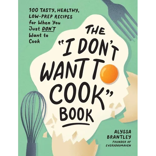 The I Don't Want to Cook Book: 100 Tasty, Healthy, Low-Prep Recipes for When You Just Don't Want to Cook - Hardcover