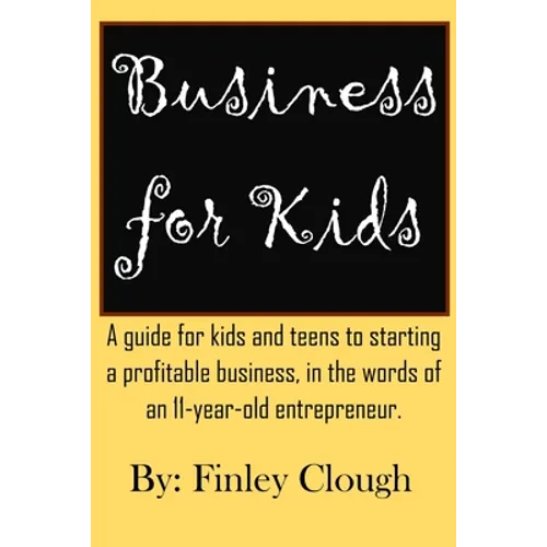Business for Kids: A guide for kids and teens to starting a profitable business, in the words of an 11 year old entrepreneur. - Paperback