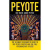 Peyote: The Truth About Peyote: The Ultimate Beginner's Guide to the Peyote Cactus (Lophophora williamsii) And The Full Psychoactive Effects - Paperback