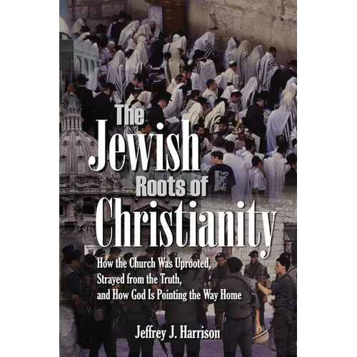 The Jewish Roots of Christianity: How the Church Was Uprooted, Strayed from the Truth, and How God Is Pointing the Way Home - Paperback