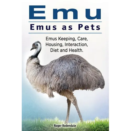Emu. Emus as Pets. Emus Keeping, Care, Housing, Interaction, Diet and Health - Paperback