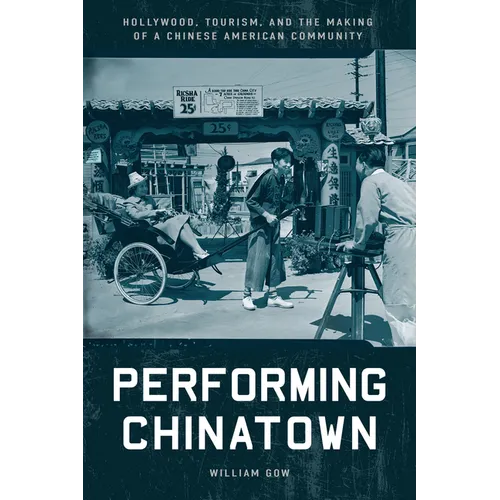 Performing Chinatown: Hollywood, Tourism, and the Making of a Chinese American Community - Hardcover