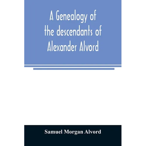 A genealogy of the descendants of Alexander Alvord, an early settler of Windsor, Conn. and Northampton, Mass - Paperback