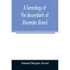A genealogy of the descendants of Alexander Alvord, an early settler of Windsor, Conn. and Northampton, Mass - Paperback