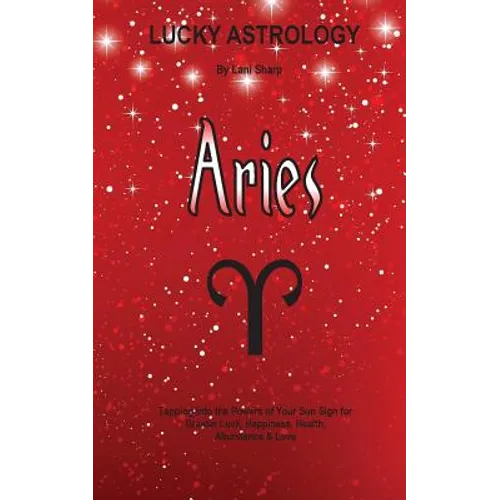 Lucky Astrology - Aries: Tapping into the Powers of Your Sun Sign for Greater Luck, Happiness, Health, Abundance & Love - Paperback