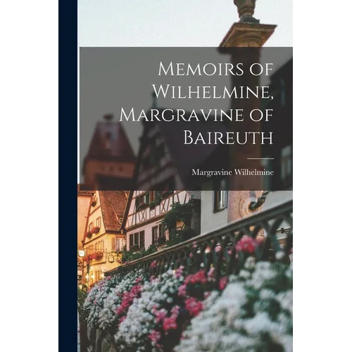 Memoirs of Wilhelmine, Margravine of Baireuth - Paperback