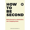 How to be Second: Being Second is a Destination, not a Stepping Stone - Paperback