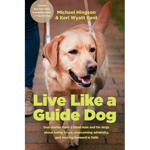 Live Like a Guide Dog: True Stories from a Blind Man and His Dogs about Being Brave, Overcoming Adversity, and Moving Forward in Faith - Paperback