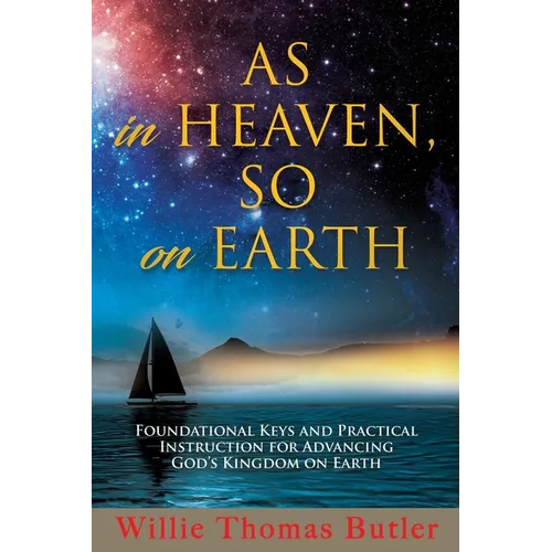 AS In HEAVEN, SO On EARTH: Foundational Keys and Practical Instruction for Advancing God's Kingdom on Earth - Paperback