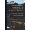Condition and Prospect of the Detroit and Milwaukee Railway [microform]: From Detroit to Grand Haven, 185 Miles - Paperback