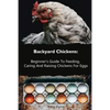 Backyard Chickens: Beginner's Guide To Feeding, Caring And Raising Chickens For Eggs: (How To Keep Chickens, Raising Chickens For Dummies - Paperback