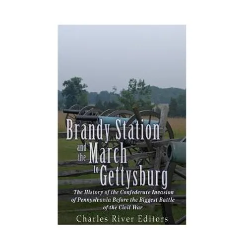 Brandy Station and the March to Gettysburg: The History of the Confederate Invasion of Pennsylvania Before the Biggest Battle of the Civil War - Paperback