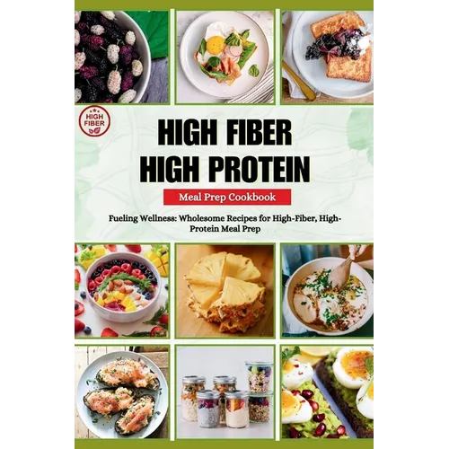 High Fiber High Protein Meal Prep Cookbook: Fueling Wellness: Wholesome Recipes for High-Fiber, High-Protein Meal Prep - Paperback