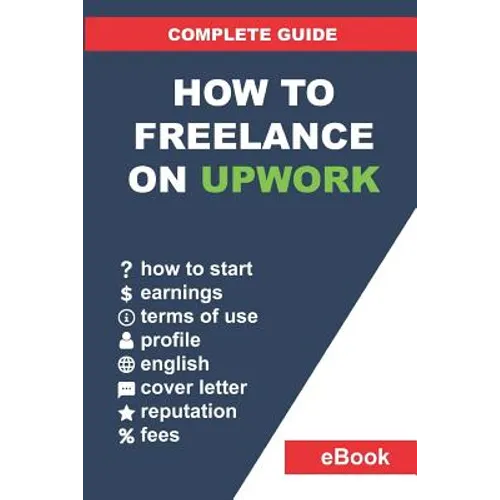 How to Freelance on Upwork: Complete Guide: How to Build a Successful Remote Work Career on Upwork and Step-By-Step Increase Earnings. - Paperback