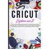 Cricut Explore Air 2: The Ultimate Beginners Guide to Master Your Cricut Explore Air 2, Design Space and Tips and Tricks to Realize Your Project Ideas - Paperback