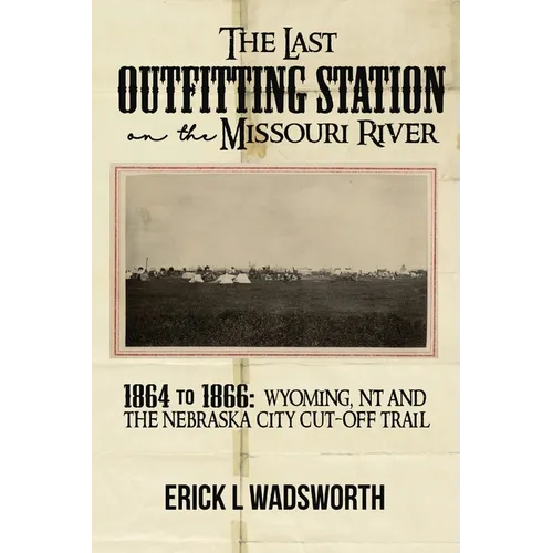 The Last Outfitting Station on the Missouri River: 1864 to 1866 Wyoming, NT & the Nebraska City Cut-Off Trail - Paperback
