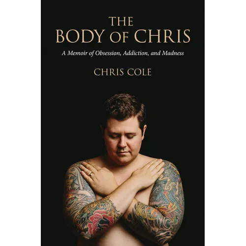The Body of Chris: A Memoir of Obsession, Addiction, and Madness - Paperback