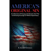 America's Original Sin: A Collection of Essays on Racism and the Continuing Scourge of White Supremacy - Hardcover