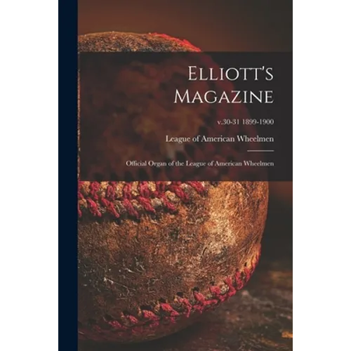 Elliott's Magazine [microform]: Official Organ of the League of American Wheelmen; v.30-31 1899-1900 - Paperback