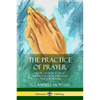 The Practice of Prayer: A Book on How to Pray - The Preparation, Faith and Time for Prayer - Paperback