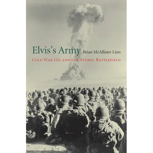 Elvis's Army: Cold War GIs and the Atomic Battlefield - Hardcover