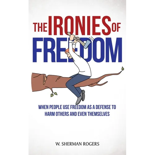 The Ironies of Freedom: When People Use FREEDOM as a Defense to Harm Others and Even Themselves - Hardcover