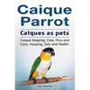 Caique parrot. Caiques as pets. Caique Keeping, Care, Pros and Cons, Housing, Diet and Health. - Paperback