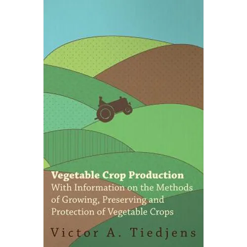 Vegetable Crop Production - With Information on the Methods of Growing, Preserving and Protection of Vegetable Crops - Paperback