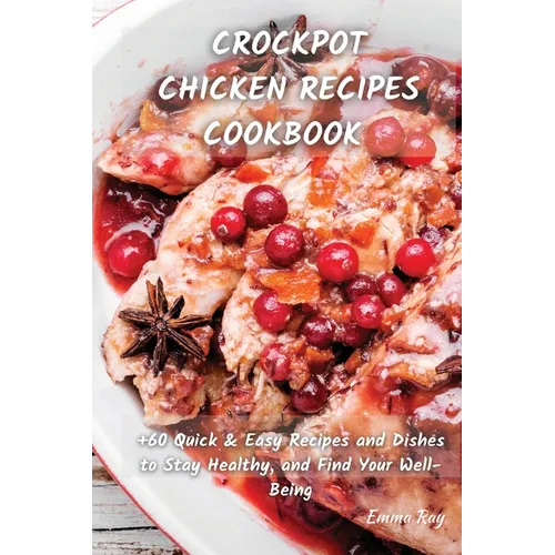 Crock Pot Chicken Recipes Cookbook: +60 Quick & Easy Recipes and Dishes to Stay Healthy, and Find Your Well-Being - Paperback