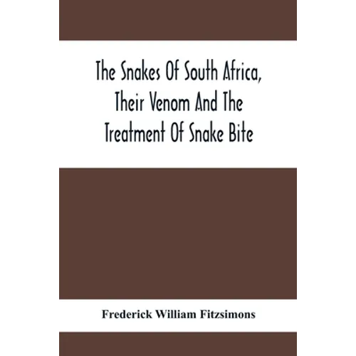 The Snakes Of South Africa, Their Venom And The Treatment Of Snake Bite - Paperback