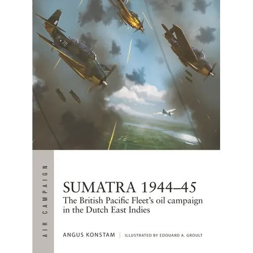 Sumatra 1944-45: The British Pacific Fleet's Oil Campaign in the Dutch East Indies - Paperback