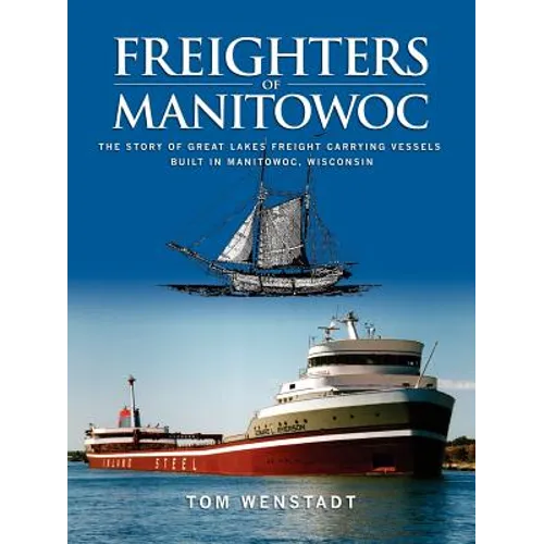 Freighters of Manitowoc: The Story of Great Lakes Freight Carrying Vessels Built in Manitowoc, Wisconsin - Paperback