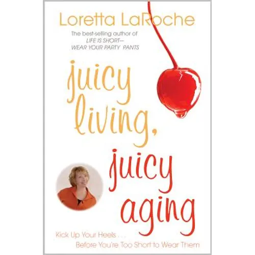 Juicy Living, Juicy Aging: Kick Up Your Heels Before You're Too Short to Wear Them - Paperback