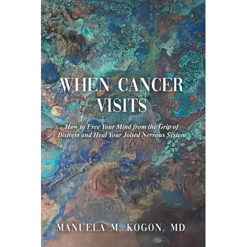 When Cancer Visits: How to Free Your Mind from the Grip of Distress and Heal Your Jolted Nervous System - Paperback