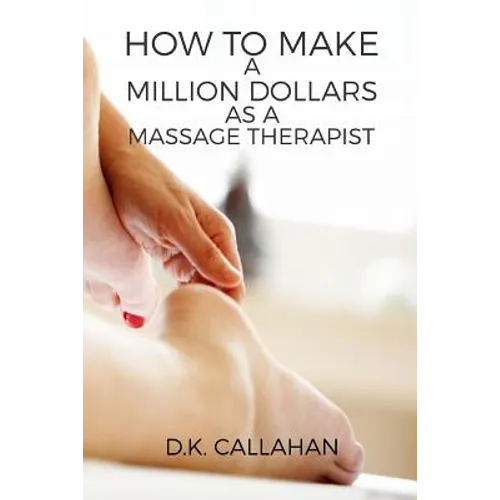 How to Make a Million Dollars as a Massage Therapist: The Secret Formula to Success Revealed! - Paperback