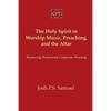 The Holy Spirit in Worship Music, Preaching, and the Altar: Renewing Pentecostal Corporate Worship - Paperback