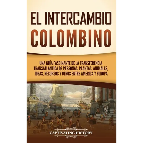 El intercambio colombino: Una guía fascinante de la transferencia transatlántica de personas, plantas, animales, ideas, recursos y otros entre América - Hardcover