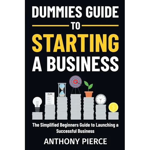 Dummies Guide to Starting a Business: The Simplified Beginners Guide to Launching a Successful Business Step-by-Step Blueprint to Build a Business - Paperback