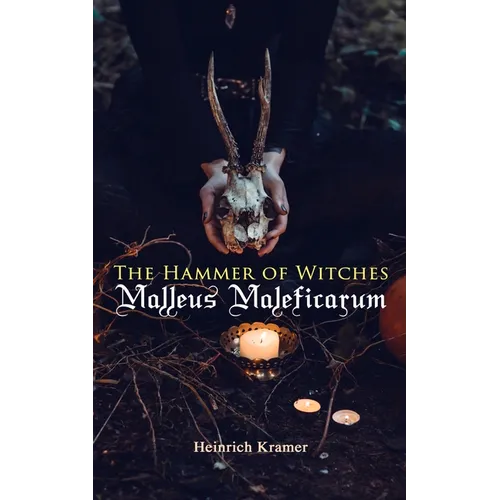 The Hammer of Witches: Malleus Maleficarum: The Most Influential Book of Witchcraft - Paperback