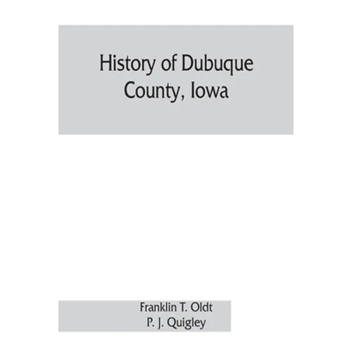 History of Dubuque County, Iowa; being a general survey of Dubuque County history, including a history of the city of Dubuque and special account of d - Paperback