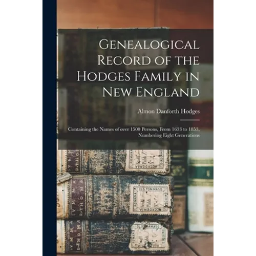 Genealogical Record of the Hodges Family in New England: Containing the Names of Over 1500 Persons, From 1633 to 1853, Numbering Eight Generations - Paperback