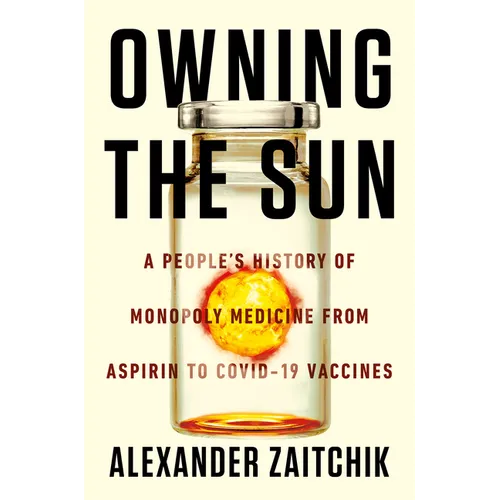 Owning the Sun: A People's History of Monopoly Medicine from Aspirin to Covid-19 Vaccines - Hardcover